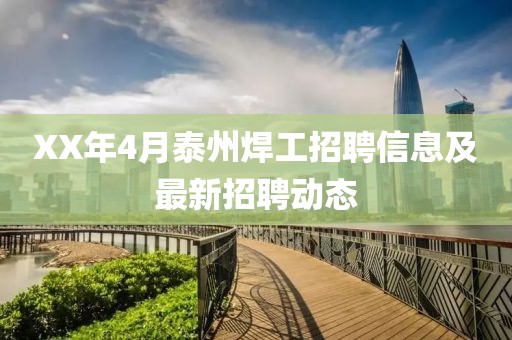 XX年4月泰州焊工招聘信息及最新招聘动态