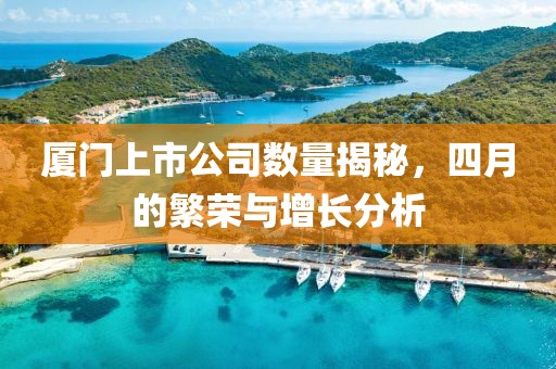 厦门上市公司数量揭秘，四月的繁荣与增长分析