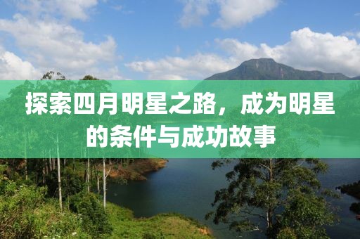 探索四月明星之路，成为明星的条件与成功故事