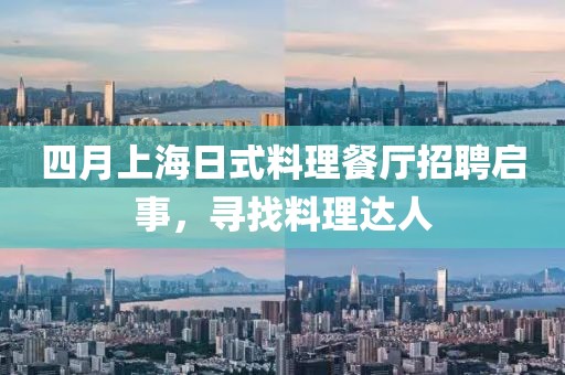 四月上海日式料理餐厅招聘启事，寻找料理达人