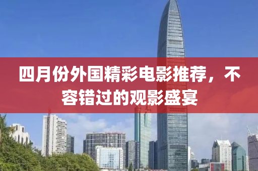 四月份外国精彩电影推荐，不容错过的观影盛宴