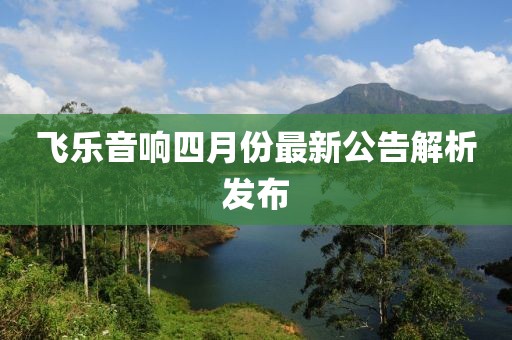 飞乐音响四月份最新公告解析发布