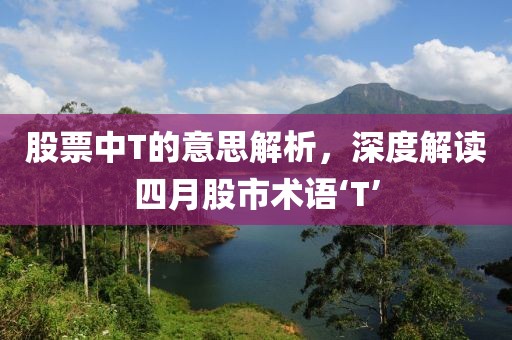 股票中T的意思解析，深度解读四月股市术语‘T’