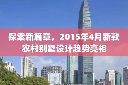 探索新篇章，2015年4月新款农村别墅设计趋势亮相