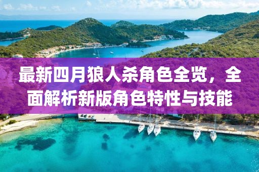 最新四月狼人杀角色全览，全面解析新版角色特性与技能