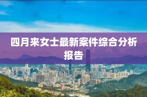 四月来女士最新案件综合分析报告