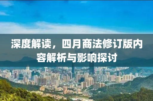 深度解读，四月商法修订版内容解析与影响探讨