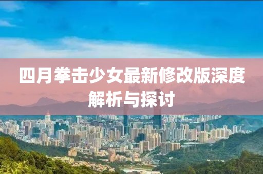 四月拳击少女最新修改版深度解析与探讨