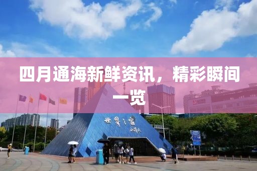 四月通海新鲜资讯，精彩瞬间一览