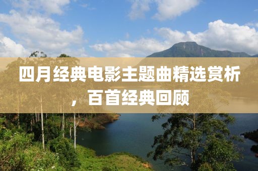 四月经典电影主题曲精选赏析，百首经典回顾