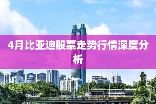 4月比亚迪股票走势行情深度分析