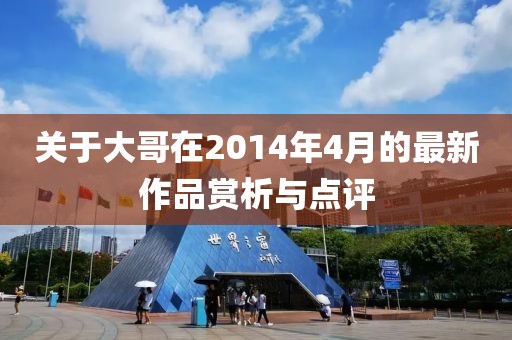 关于大哥在2014年4月的最新作品赏析与点评