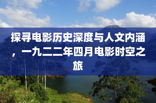 探寻电影历史深度与人文内涵，一九二二年四月电影时空之旅