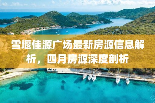 雪堰佳源广场最新房源信息解析，四月房源深度剖析