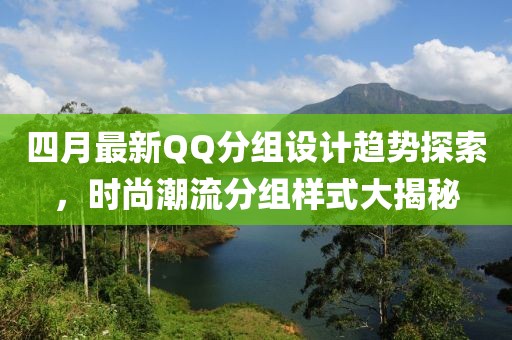 四月最新QQ分组设计趋势探索，时尚潮流分组样式大揭秘