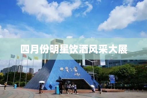 四月份明星饮酒风采大展