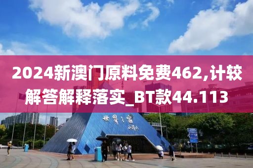 2024新澳门原料免费462,计较解答解释落实_BT款44.113