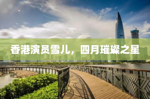 香港演员雪儿，四月璀璨之星