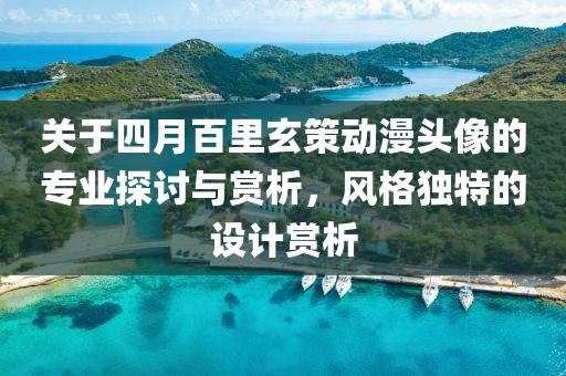 关于四月百里玄策动漫头像的专业探讨与赏析，风格独特的设计赏析