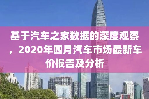 基于汽车之家数据的深度观察，2020年四月汽车市场最新车价报告及分析