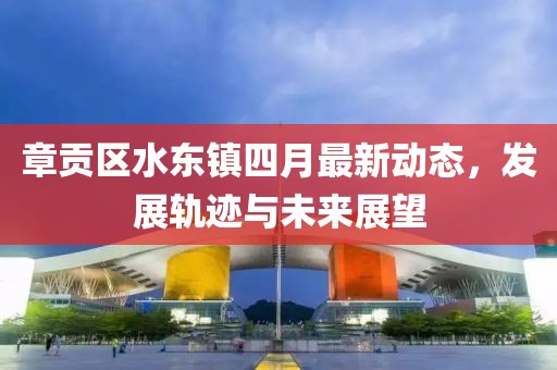 章贡区水东镇四月最新动态，发展轨迹与未来展望