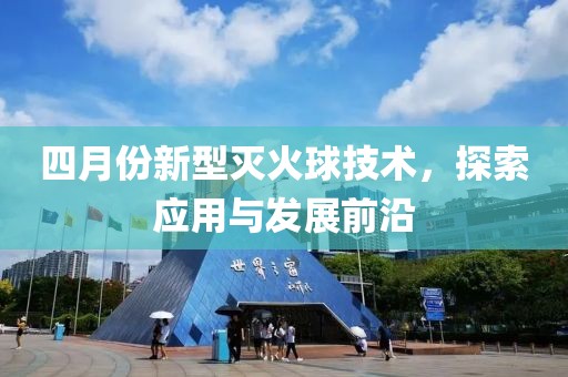 四月份新型灭火球技术，探索应用与发展前沿