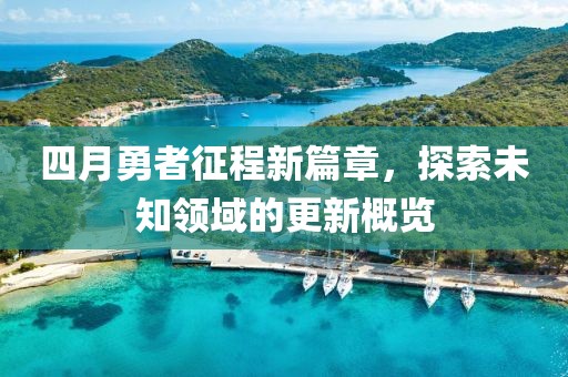 四月勇者征程新篇章，探索未知领域的更新概览