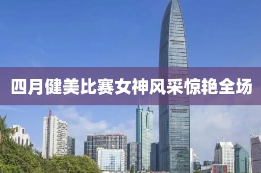 四月健美比赛女神风采惊艳全场