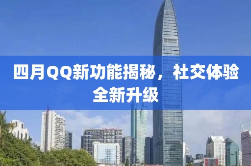 四月QQ新功能揭秘，社交体验全新升级