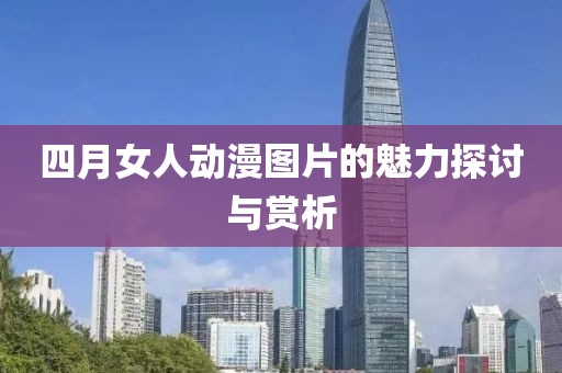 四月女人动漫图片的魅力探讨与赏析