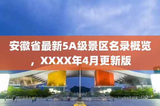 安徽省最新5A级景区名录概览，XXXX年4月更新版