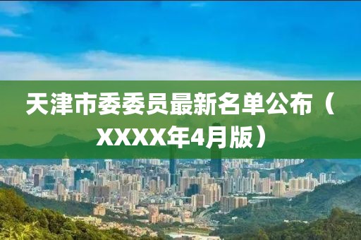 天津市委委员最新名单公布（XXXX年4月版）