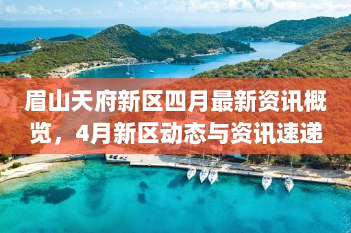眉山天府新区四月最新资讯概览，4月新区动态与资讯速递