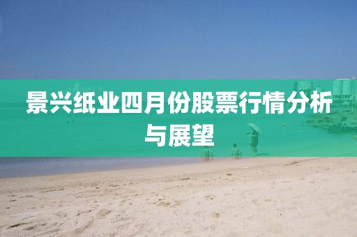 景兴纸业四月份股票行情分析与展望
