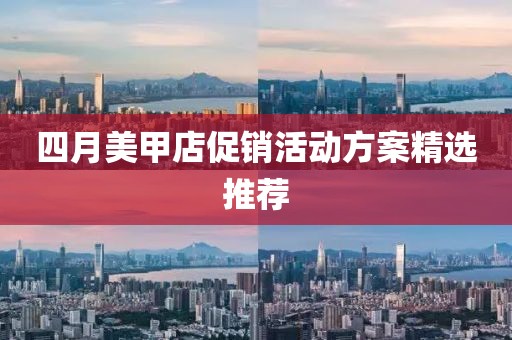 四月美甲店促销活动方案精选推荐