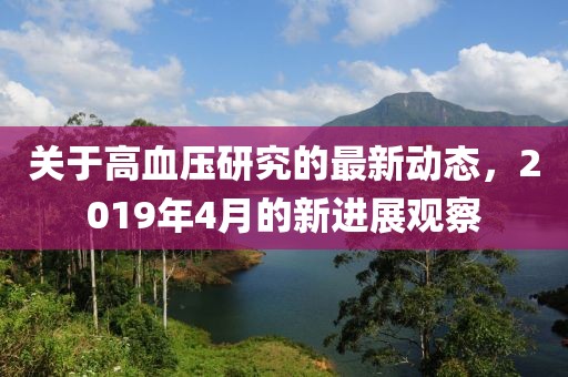 关于高血压研究的最新动态，2019年4月的新进展观察
