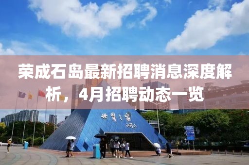 荣成石岛最新招聘消息深度解析，4月招聘动态一览