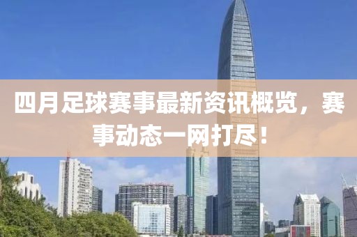 四月足球赛事最新资讯概览，赛事动态一网打尽！