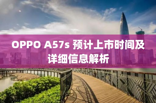OPPO A57s 预计上市时间及详细信息解析