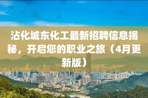 沾化城东化工最新招聘信息揭秘，开启您的职业之旅（4月更新版）