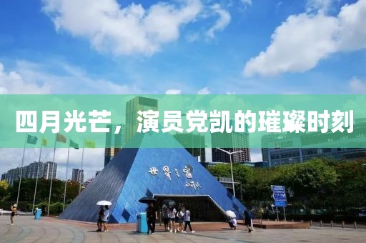 四月光芒，演员党凯的璀璨时刻