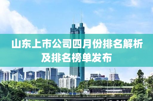 山东上市公司四月份排名解析及排名榜单发布