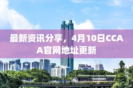 最新资讯分享，4月10日CCAA官网地址更新