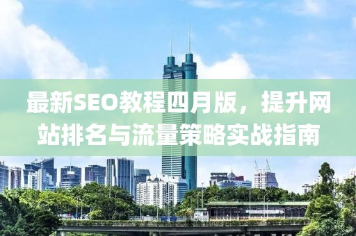 最新SEO教程四月版，提升网站排名与流量策略实战指南