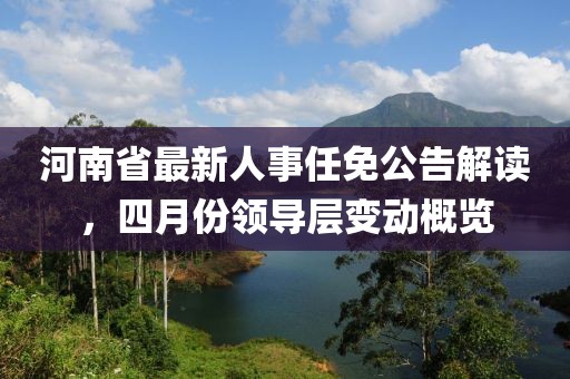 河南省最新人事任免公告解读，四月份领导层变动概览