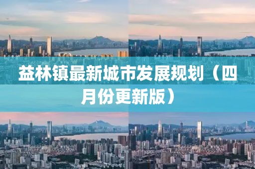益林镇最新城市发展规划（四月份更新版）