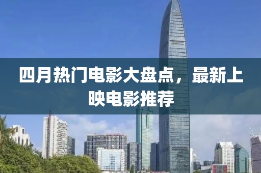 四月热门电影大盘点，最新上映电影推荐