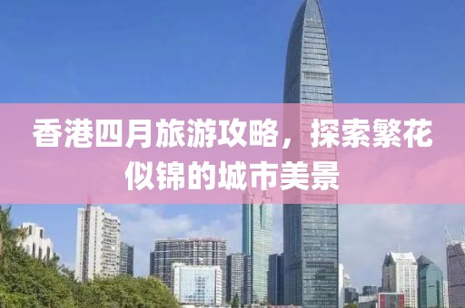 香港四月旅游攻略，探索繁花似锦的城市美景