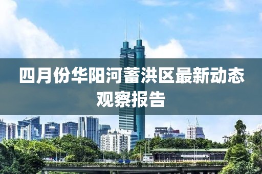 四月份华阳河蓄洪区最新动态观察报告