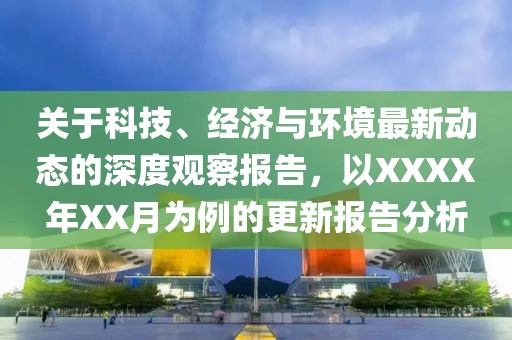 关于科技、经济与环境最新动态的深度观察报告，以XXXX年XX月为例的更新报告分析